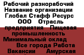 Рабочий-разнорабочий › Название организации ­ Глобал Стафф Ресурс, ООО › Отрасль предприятия ­ Пищевая промышленность › Минимальный оклад ­ 26 400 - Все города Работа » Вакансии   . Амурская обл.,Архаринский р-н